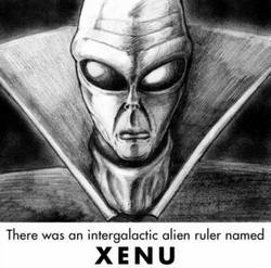 As for Xenu, the Loyal Officers finally overthrew him and they locked him away in a mountain on one of the planets. He is kept in by a force-field powered by an eternal battery and Xenu is still alive today.
<br>
<br>That is the end of the story. And so today everyone is full of these clusters of souls called “body thetans”. And if we are to be a free soul then we have to remove all these “body thetans” and pay lots of money to do so. And the only reason people believe in God and Jesus was because it was in the film their body thetans saw 75 million years ago. Image of As for Xenu, the Loyal Officers finally overthrew him and they locked him away in a mountain on one of the planets. He is kept in by a force-field powered by an eternal battery and Xenu is still alive today.
<br>
<br>That is the end of the story. And so today everyone is full of these clusters of souls called “body thetans”. And if we are to be a free soul then we have to remove all these “body thetans” and pay lots of money to do so. And the only reason people believe in God and Jesus was because it was in the film their body thetans saw 75 million years ago.