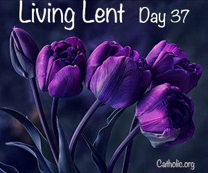 'Living Lent': Thursday of the Fifth Week of Lent - Day 37