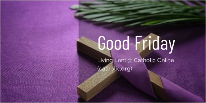 Good Friday - 'Living Lent' Series brought to you by Catholic Online Good Friday - 'Living Lent' Series brought to you by Catholic Online